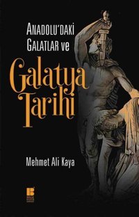 Anadolu'daki Galatlar ve Galatya Tarihi Mehmet Ali Kaya Bilge Kültür Sanat