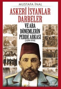 Askeri İsyanlar Darbeler ve Ara Dönemlerin Perde Arkası 1299-1919 Mustafa İnal Ensar Neşriyat