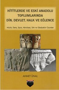 Hititlerde ve Eski Anadolu Toplumlarında Din Devlet Halk ve Eğlence Ahmet Ünal Bilgin Kültür Sanat