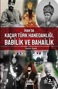 İran'da Kaçar Türk Hanedanlığı Babilik ve Bahailik Yasin İpek Kitap Dünyası