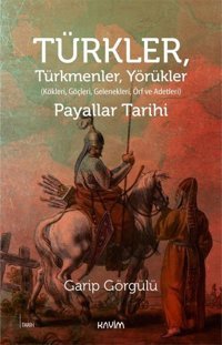 Türkler Türkmenler Yörükler: Kökleri Göçleri Gelenekleri Örf ve Adetleri Garip Görgülü Kavim