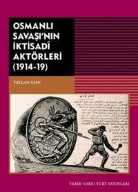 Osmanlı Savaşı'nın İktisadi Aktörleri 1914 - 1919 Taylan Esin Tarih Vakfı Yurt Yayınları