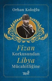 Fizan Korkusundan Libya Mücahidliğine Orhan Koloğlu Truva Yayınları