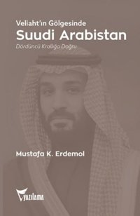 Veliaht'ın Gölgesinde Suudi Arabistan - Dördüncü Krallığa Doğru Mustafa K. Erdemol Yazılama