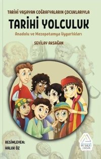 Tarihi Yolculuk - Tarihi Yaşayan Coğrafyaların Çocuklarıyla - Anadolu ve Mezopotamya Uygarlıkları Sevilay Aksağan Mahlas Çocuk