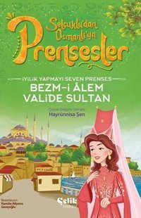 İyilik Yapmayı Seven Prenses Bezm-İ Alem Valide Sultan - Selçuklu'dan Osmanlı'ya Prensesler Hayrünnisa Şen Çelik Yayınevi