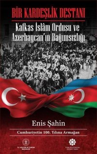 Bir Kardeşlik Destanı - Kafkas İslam Ordusu ve Azerbaycanın Bağımsızlığı Enis Şahin Türk Kültürüne Hizmet Vakfı