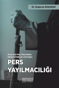 Pers Yayılmacılığı - İran Dış Politikasında İmparatorluk Vizyonu Doğacan Başaran Astana Yayınları