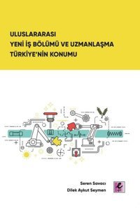 Uluslararası Yeni İş Bölümü ve Uzmanlaşma Türkiye'nin Konumu Dilek Aykut Seymen Efil Yayınevi Yayınları