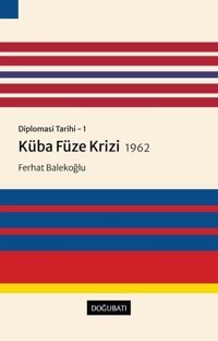 Küba Füze Krizi 1962: Diplomasi Tarihi 1 Ferhat Balekoğlu Doğu Batı Yayınları