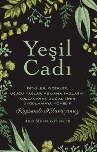 Yeşil Cadı - Bitkiler Çiçekler Uçucu Yağlar ve Daha Fazlasını Kullanarak Doğal Sihir Uygulamaya Yönelik Arin Murphy Hiscock Butik