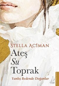 Ateş Su Toprak - Yanlış Bedende Doğanlar Stella Aciman Destek Yayınları