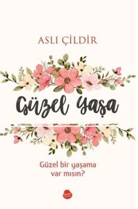 Güzel Yaşa - Güzel Bir Yaşama Var mısın? Aslı Çildir Sinada Yayınevi