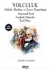 Yolculuk - Ahlak İdeoloji ve İnsan Özgürlüğü - Immanuel Kant - Friedrich Nietzsche - Karl Marx Henry Adams Gece Kitaplığı