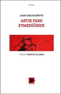 Artık Fark Etmediğinde Juan Carlos Onetti Alakarga