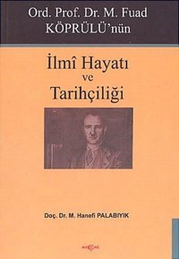 Ord. Prof. Dr. M. Fuad Köprülü'nün İlmi Hayatı ve Tarihçiliği M. Hanefi Palabıyık Akçağ Yayınları