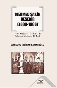 Mehmed Şakir Kesebir 1889 - 1966 Milli Mücadele ve İktisadi Kalkınmaya Adanmış Bir Ömür Ayşegül İnginar Kemaloğlu Altınordu