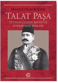 Talat Paşa: İttihatçılığın Beyni ve Soykırımın Mimarı Hans-Lukas Kieser İletişim Yayınları