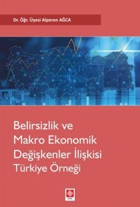 Belirsizlik ve Makro Ekonomik Değişkenler İlişkisi: Türkiye Örneği Alperen Ağca Ekin Basım Yayın