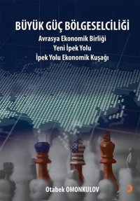 Büyük Güç Bölgeselciliği: Avrasya Ekonomi Birliği Yeni İpek Yolu - İpek Yolu Ekonomik Kuşağı Otabek Omonkulov Cinius