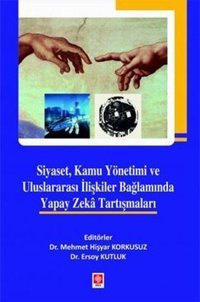 Siyaset Kamu Yönetimi ve Uluslararası İlişkiler Bağlamında Yapay Zeka Tartışmaları Ersoy Kutluk Ekin Basım Yayın