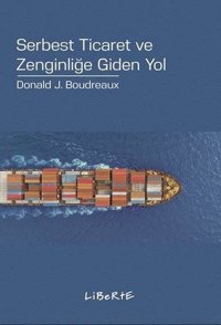 Serbest Ticaret ve Zenginliğe Giden Yol Donald J. Boudreaux Liberte