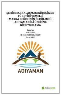 Şehir Markalaşması Sürecinde Tüketici Temelli Marka Değerinin Ölçülmesi: Adıyaman İli Üzerine Bir Uy Arif Yıldız Hiperlink