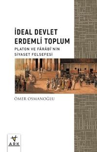 İdeal Devlet Erdemli Toplum - Platon ve Farabinin Siyaset Felsefesi Ömer Osmanoğlu Ark Kitapları