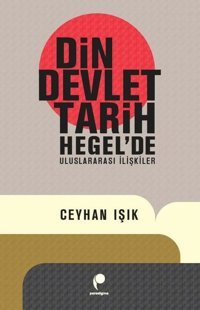 Din Devlet Tarih Hegel'de Uluslararası İlişkiler Ceyhan Işık Paradigma Yayınları