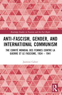 Anti-Fascism, Gender, And International Communismthe Comite Mondial Des Femmes Contre La Guerre Et Le Fascisme, 1934 1941 ( Studies In Fascism And The Far Right) Calver, Jasmine Routledge