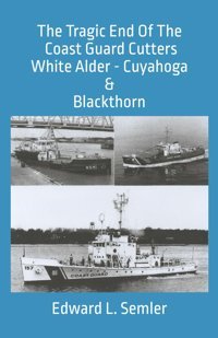 The Tragic End Of The Coast Guard Cutters White Alder, Cuyahoga, & Blackthorn Semler Jr, Edward Leo Edward L. Semler