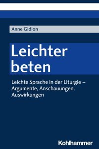 Leichter Betenleichte Sprache In Der Liturgie - Argumente, Anschauungen, Auswirkungen Gidion, Anne W. Kohlhammer Gmbh