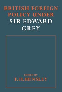 British Foreigh Policy Under Sir Edward Grey Hinsley, F. H. Cambridge University Press, Uk