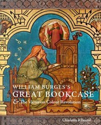 William Burges'S Great Bookcase And The Victorian Colour Revolution Ribeyrol, Charlotte Yale University Press