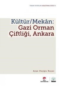 Kültür / Mekan - Gazi Orman Çiftliği, Ankara Ayşe Duygu Kaçar Koç Üniversitesi Yayınları