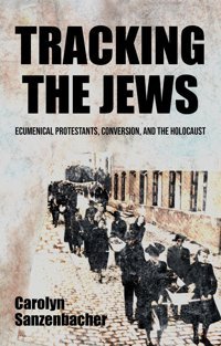 Tracking The Jewsecumenical Protestants, Conversion, And The Holocaust Sanzenbacher, Carolyn Manchester University Press