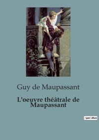 L'Oeuvre Thtrale De Maupassantune Facette Oublie Du Clbre CrivaIn Français Maupassant, Guy De Shs Editions