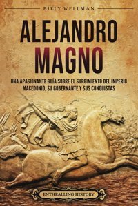 Alejandro Magnouna Apasionante Gua Sobre El Surgimiento Del Imperio Macedonio, Su Gobernante Y Sus Conquistas (Mitologa E Historia De Grecia) Wellman, Billy Billy Wellman