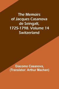 The Memoirs Of Jacques Casanova De Seingalt, 1725-1798. Volume 14Switzerland Casanova, Giacomo Alpha Editions