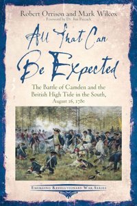 All That Can Be Expectedthe Battle Of Camden And The British High Tide In The South, August 16, 1780 (Emerging Revolutionary War Series) Orrison, Robert Savas Beatie