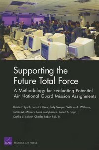 Supporting The Future Total Forcea Methodology For Evaluating Potential Air National Guard Mission Assignments Lynch, KristIn F. Rand Corporation