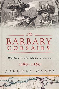 The Barbary Corsairspirates, Plunder, And Warfare In The Mediterranean, 1480-1580 Heers, Jacques Skyhorse Publishing