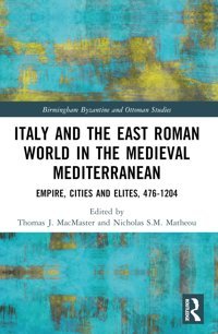 Italy And The East Roman World In The Medieval Mediterraneanempire, Cities And Elites, 476-1204 (Birmingham Byzantine And Ottoman Studies) Routledge