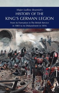 Major Ludlow Beamish'S Hıstory Of The Kıng'S German Legıonfrom Its Formation In The British Service In 1803 To Its Disbandment In 1816Volume Iı Beamish, Major Ludlow Naval & Military Press Ltd