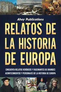 Relatos De La Historia De Europacincuenta Relatos Verdicos Y Fascinantes De Grandes Acontecimientos Y Personajes De La Historia De Europa (ColeccIn De Historias Curiosas) Publications, Ahoy Ahoy Publications