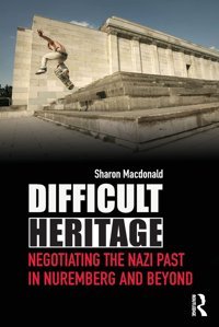 Difficult Heritagenegotiating The Nazi Past In Nuremberg And Beyond Macdonald, Sharon Routledge