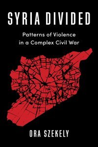 Syria Dividedpatterns Of Violence In A Complex Civil War (Columbia Studies In Middle East Politics) Szekely, Ora Columbia University Press