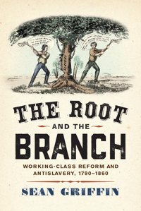 The Root And The Branchworking-Class Reform And Antislavery, 17901860 (America In The Nineteenth Century) Griffin, Sean University Of Pennsylvania Press