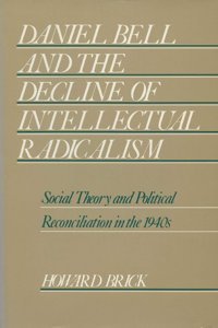 Daniel Bell And The Decline Of Intellectual Radicalismsocial Theory And Political Reconciliation In The 1940S (History Of American Thought And Culture) Brick, Howard University Of WisconsIn Press