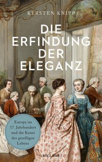 Die Erfindung Der Eleganzeuropa İm 17. Jahrhundert Und Die Kunst Des Geselligen Lebens Knipp, Kersten Reclam Philipp Jun.